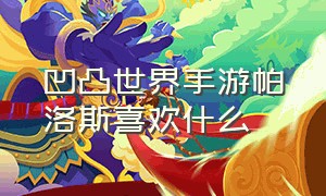 凹凸世界手游帕洛斯喜欢什么