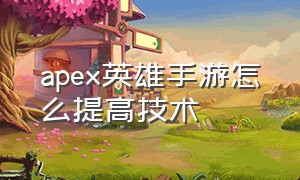 apex英雄手游怎么提高技术