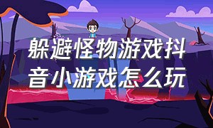 躲避怪物游戏抖音小游戏怎么玩（躲避怪物游戏抖音小游戏怎么玩视频）