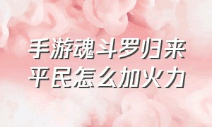 手游魂斗罗归来平民怎么加火力（魂斗罗归来手游不充钱能玩吗）