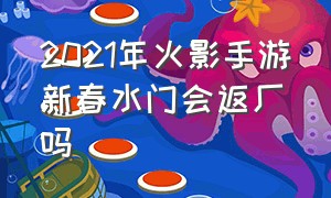 2021年火影手游新春水门会返厂吗