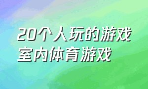 20个人玩的游戏室内体育游戏