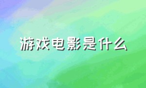 游戏电影是什么