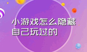 小游戏怎么隐藏自己玩过的