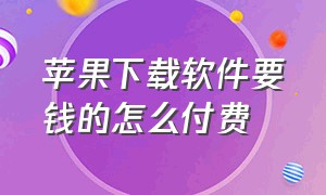 苹果下载软件要钱的怎么付费