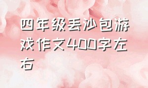 四年级丢沙包游戏作文400字左右