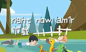 right now am1r下载（right now完整版可下载）