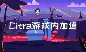 Citra游戏内加速（citra安装的游戏文件位置）