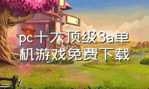 pc十大顶级3a单机游戏免费下载