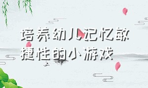 培养幼儿记忆敏捷性的小游戏