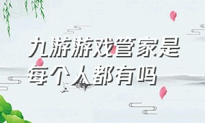 九游游戏管家是每个人都有吗