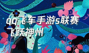 qq飞车手游s联赛飞跃神州（qq飞车手游s联赛个人竞速赛）