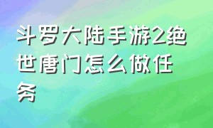 斗罗大陆手游2绝世唐门怎么做任务