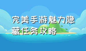 完美手游魅力隐藏任务攻略（完美手游61个隐藏任务）