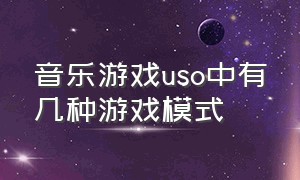 音乐游戏uso中有几种游戏模式（uso游戏教程）