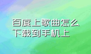 百度上歌曲怎么下载到手机上（怎么在百度下载歌曲到手机上）