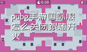 pubg手游国际服怎么关闭跟随开火