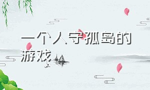 一个人守孤岛的游戏（一个人守孤岛的游戏名字）