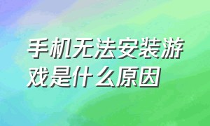 手机无法安装游戏是什么原因