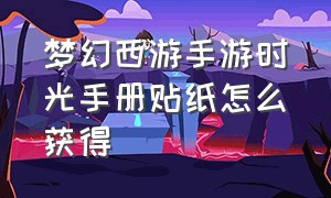 梦幻西游手游时光手册贴纸怎么获得