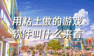 用粘土做的游戏软件叫什么来着（粘土教程所有经典游戏）