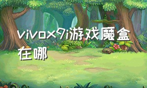 vivox9i游戏魔盒在哪