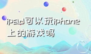 ipad可以玩iphone上的游戏吗