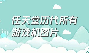 任天堂历代所有游戏机图片