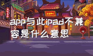 app与此ipad不兼容是什么意思