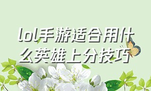 lol手游适合用什么英雄上分技巧