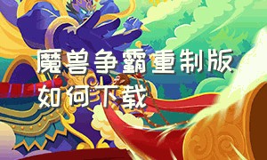 魔兽争霸重制版如何下载