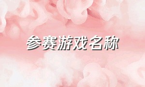 参赛游戏名称（好听的闯关游戏名称）