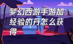 梦幻西游手游加经验的丹怎么获得