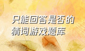 只能回答是否的猜词游戏题库（只能回答是否的游戏名）