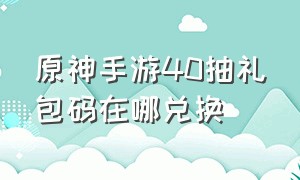 原神手游40抽礼包码在哪兑换