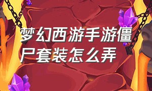 梦幻西游手游僵尸套装怎么弄