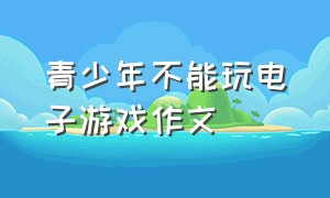 青少年不能玩电子游戏作文