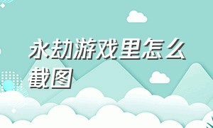 永劫游戏里怎么截图