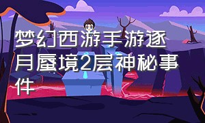 梦幻西游手游逐月蜃境2层神秘事件