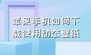 苹果手机如何下载使用动态壁纸