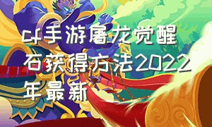 cf手游屠龙觉醒石获得方法2022年最新（cf手游月神角色觉醒石怎么获得）