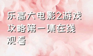 乐高大电影2游戏攻略第一集在线观看