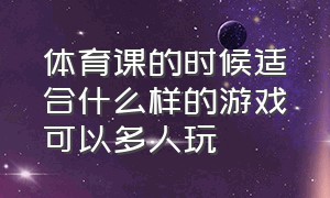 体育课的时候适合什么样的游戏可以多人玩