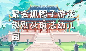 聚会抓鸭子游戏规则及玩法幼儿园