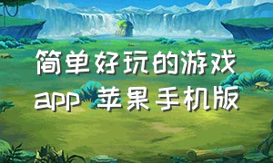 简单好玩的游戏app 苹果手机版（简单好玩的游戏app 苹果手机版免费）