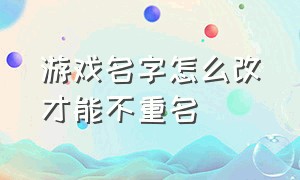 游戏名字怎么改才能不重名