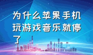 为什么苹果手机玩游戏音乐就停了