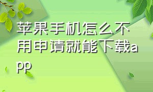 苹果手机怎么不用申请就能下载app