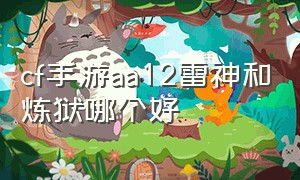 cf手游aa12雷神和炼狱哪个好