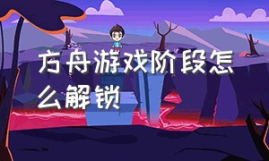 方舟游戏阶段怎么解锁